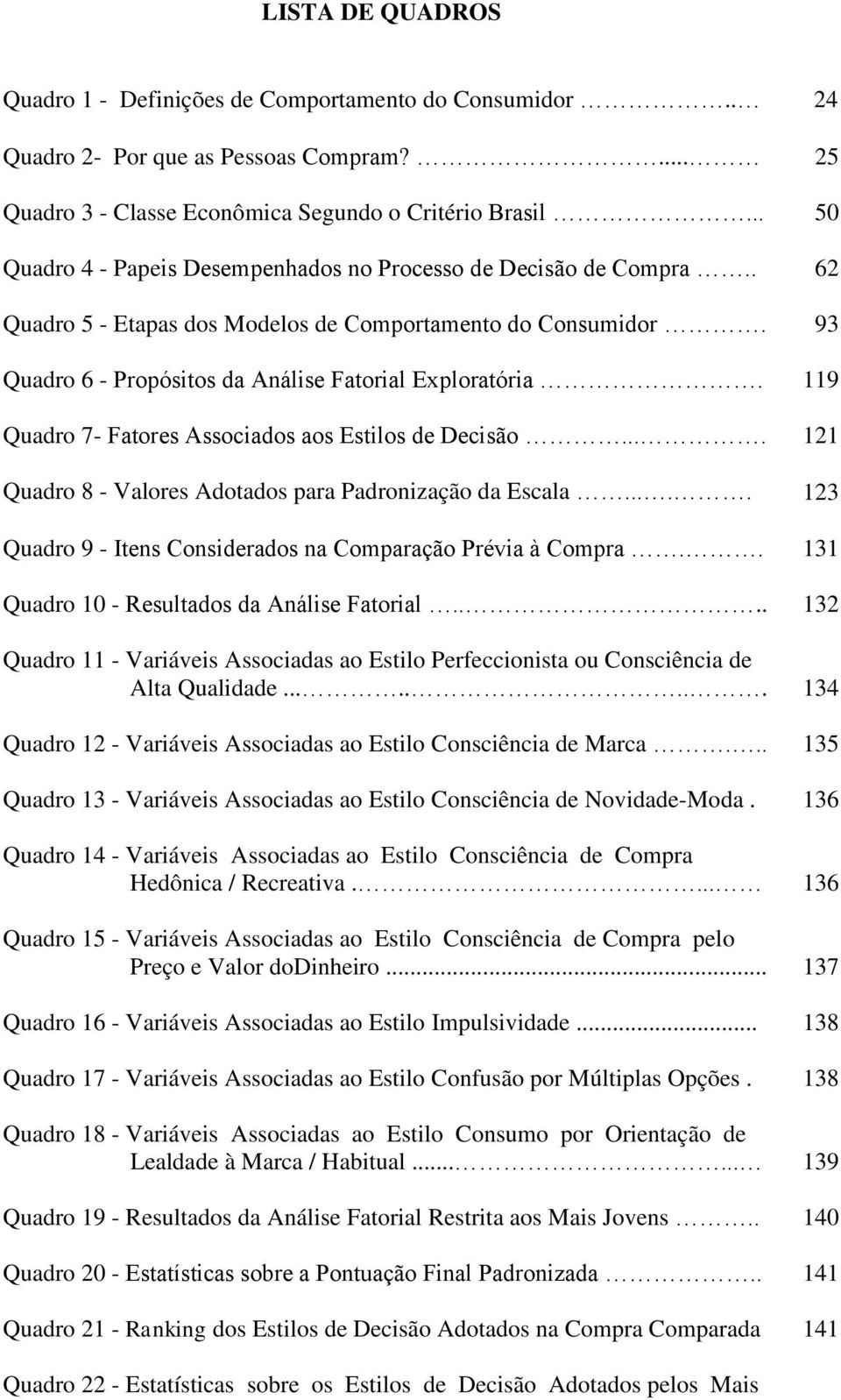 119 Quadro 7- Fatores Associados aos Estilos de Decisão.... 121 Quadro 8 - Valores Adotados para Padronização da Escala..... 123 Quadro 9 - Itens Considerados na Comparação Prévia à Compra.