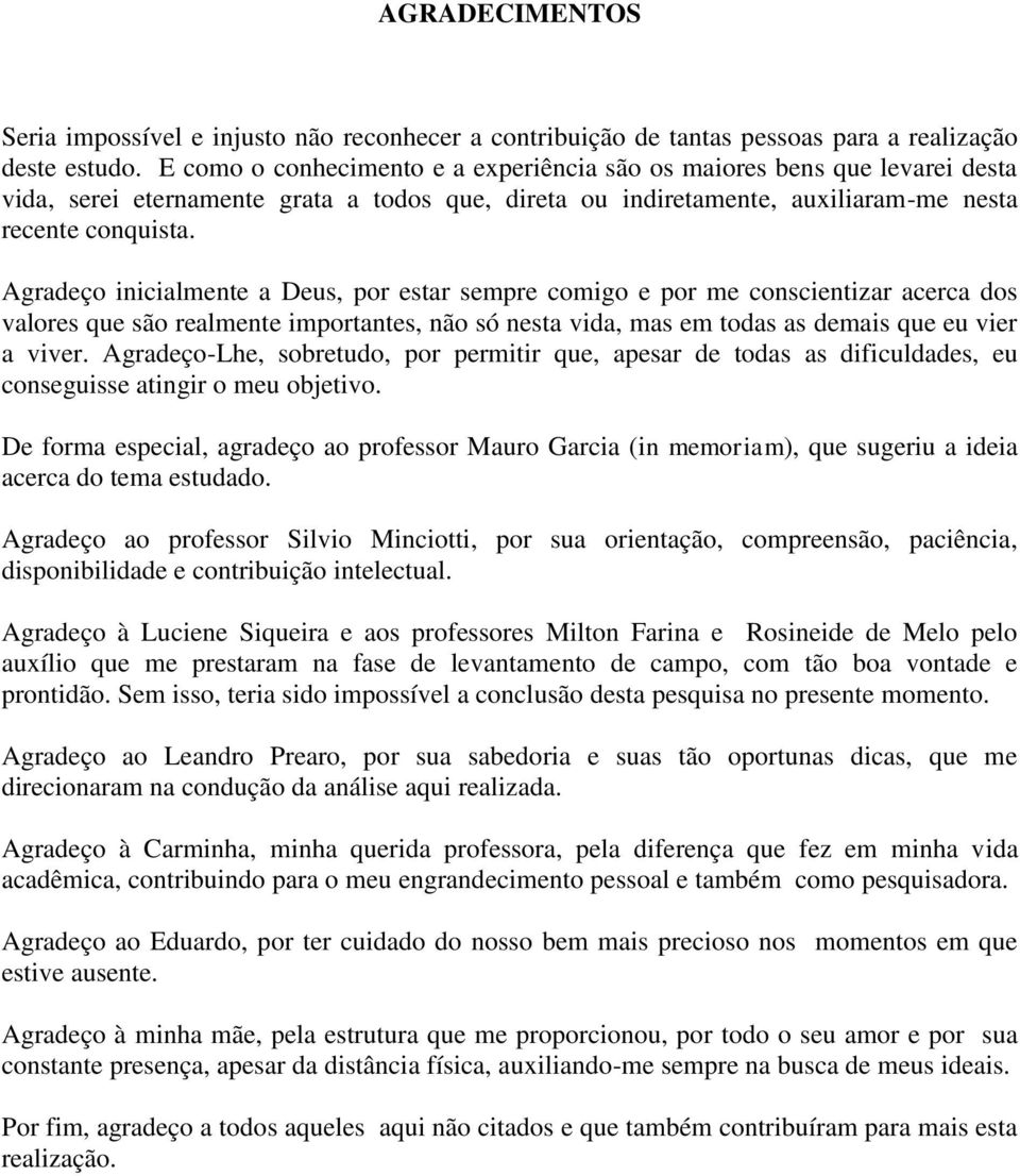 Agradeço inicialmente a Deus, por estar sempre comigo e por me conscientizar acerca dos valores que são realmente importantes, não só nesta vida, mas em todas as demais que eu vier a viver.