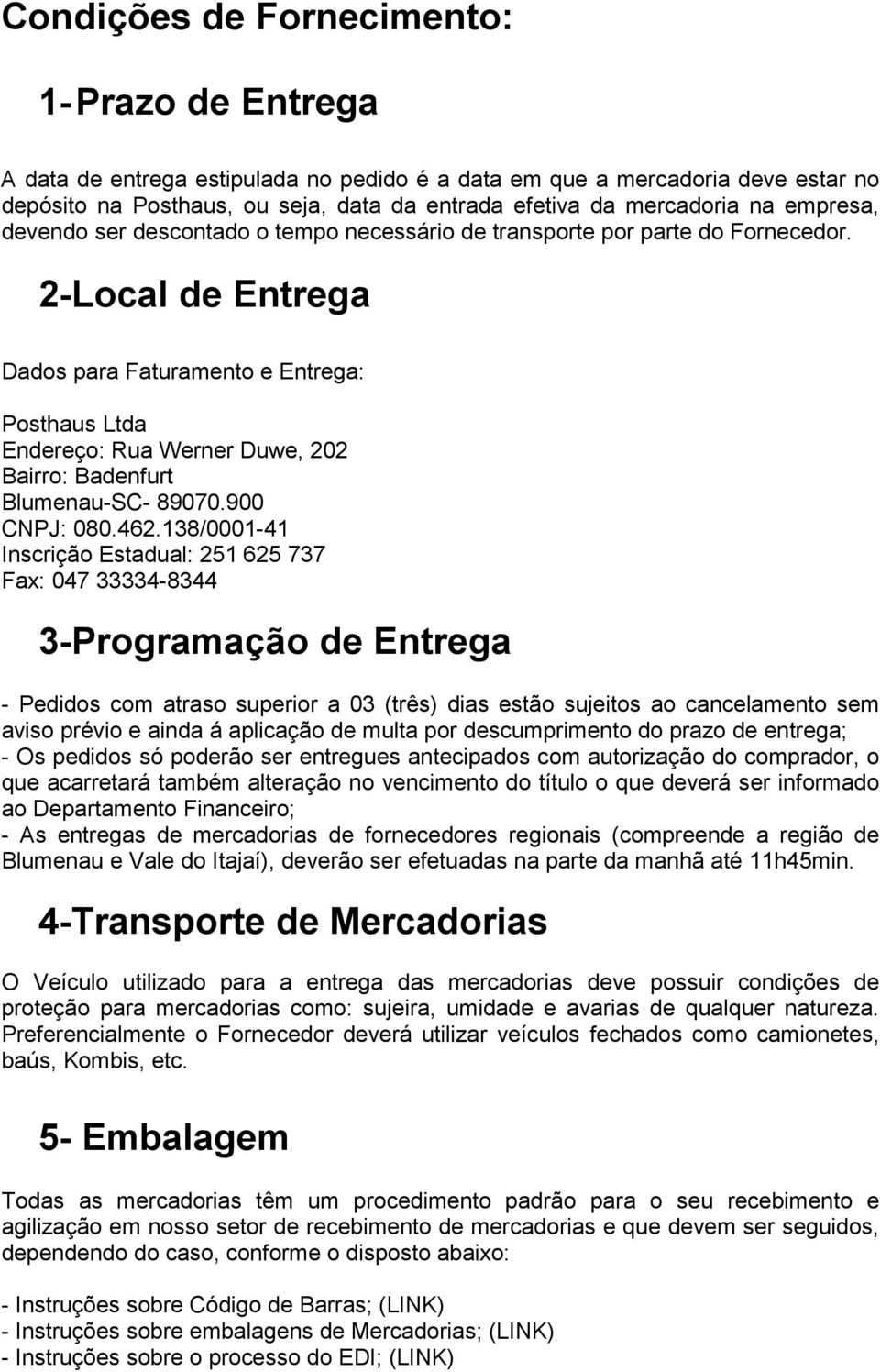 2-Local de Entrega Dados para Faturamento e Entrega: Posthaus Ltda Endereço: Rua Werner Duwe, 202 Bairro: Badenfurt Blumenau-SC- 89070.900 CNPJ: 080.462.