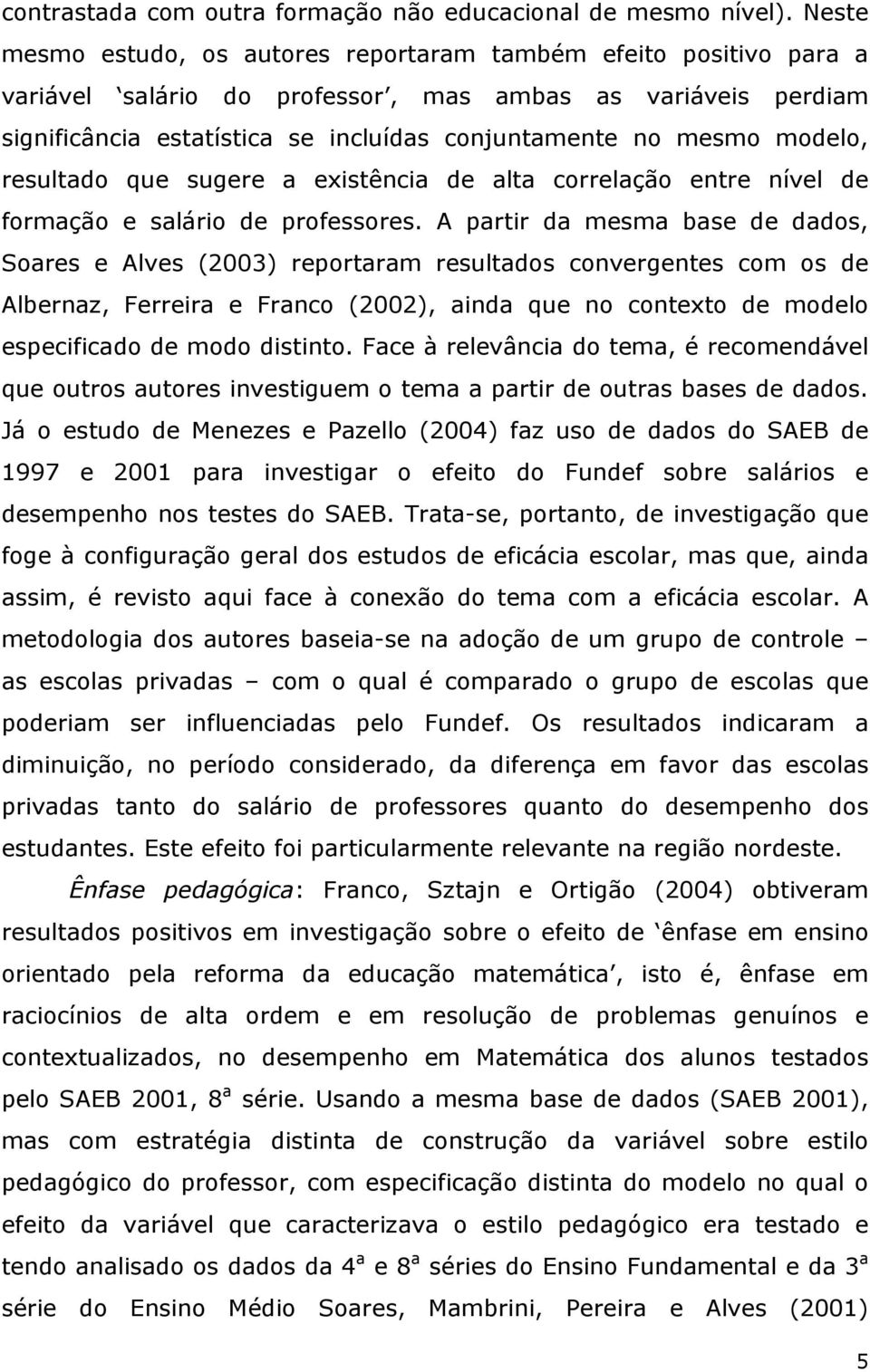 modelo, resultado que sugere a existência de alta correlação entre nível de formação e salário de professores.