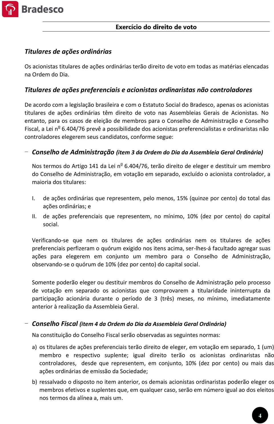 ordinárias têm direito de voto nas Assembleias Gerais de Acionistas. No entanto, para os casos de eleição de membros para o Conselho de e Conselho Fiscal, a Lei n o 6.