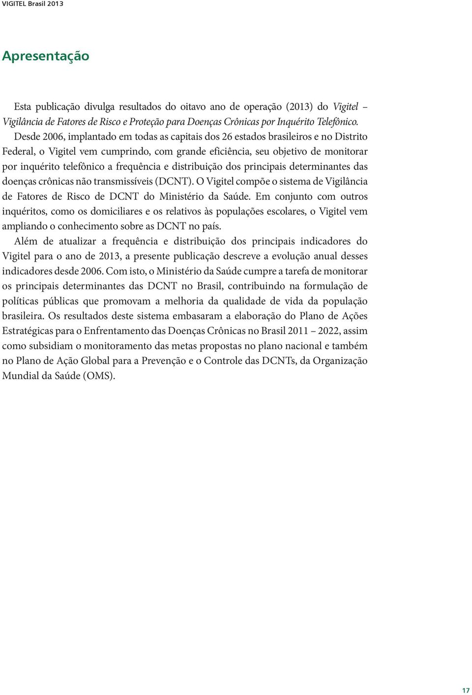 Desde 2006, implantado em todas as capitais dos 26 estados brasileiros e no Distrito Federal, o Vigitel vem cumprindo, com grande eficiência, seu objetivo de monitorar por inquérito telefônico a