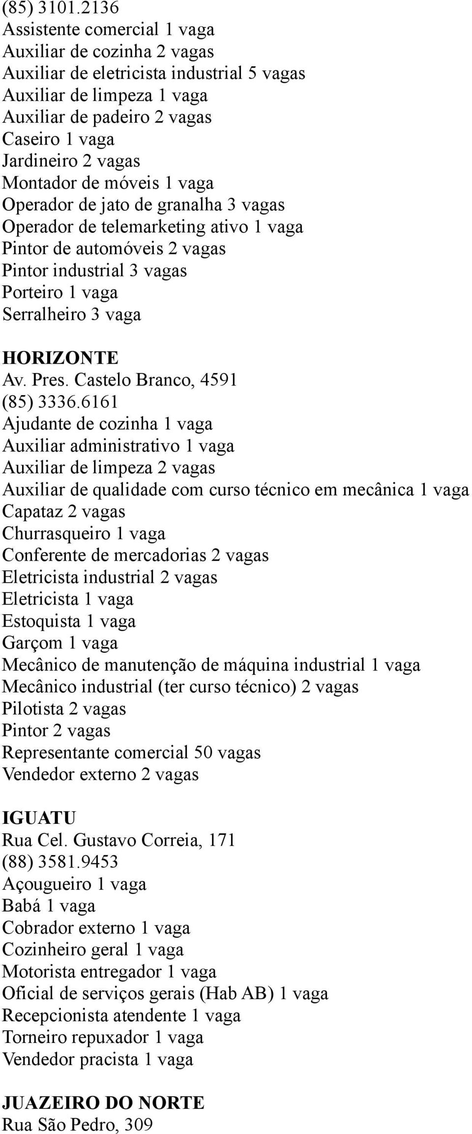 Montador de móveis 1 vaga Operador de jato de granalha 3 vagas Operador de telemarketing ativo 1 vaga Pintor de automóveis 2 vagas Pintor industrial 3 vagas Porteiro 1 vaga Serralheiro 3 vaga