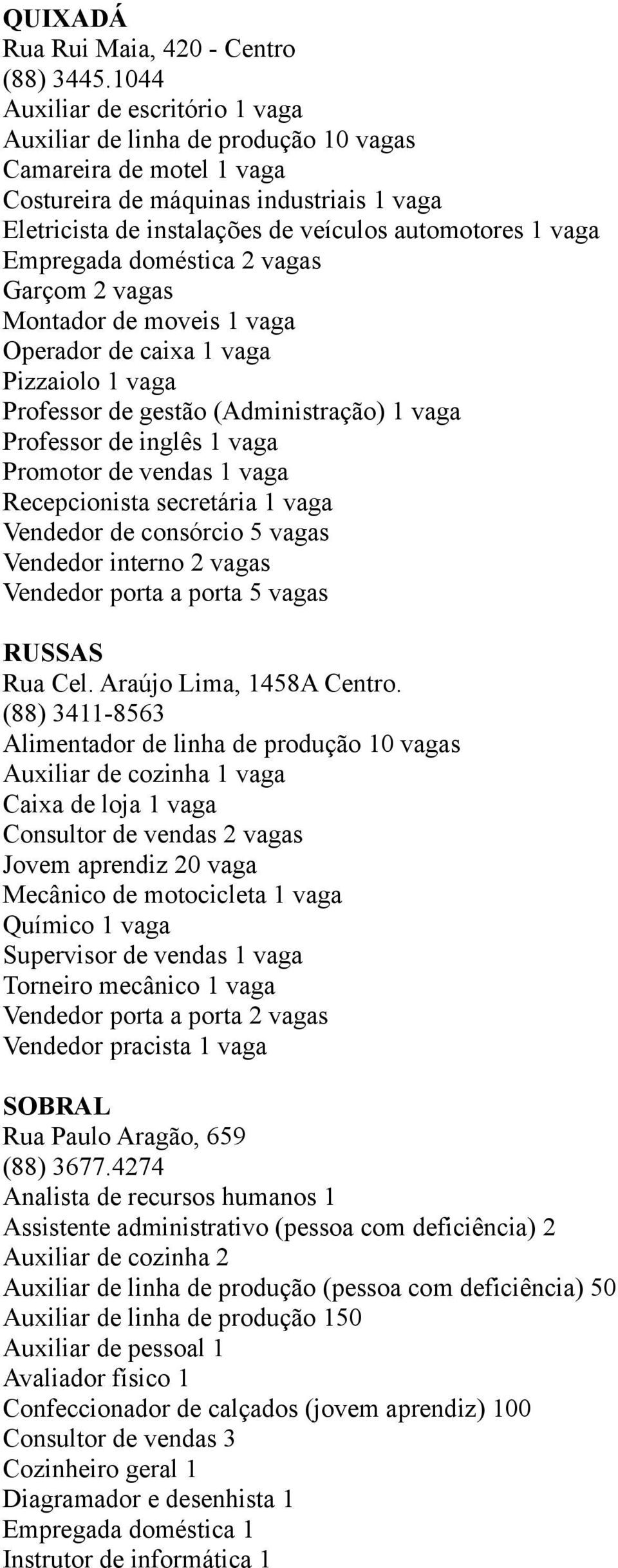 Empregada doméstica 2 vagas Garçom 2 vagas Montador de moveis 1 vaga Operador de caixa 1 vaga Pizzaiolo 1 vaga Professor de gestão (Administração) 1 vaga Professor de inglês 1 vaga Promotor de vendas