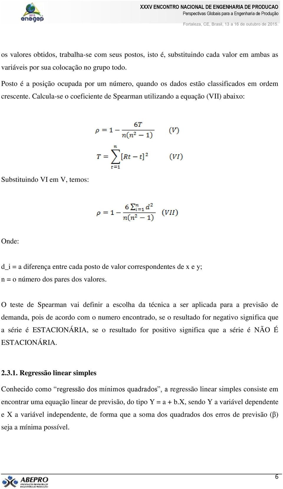 Calcula-se o coeficiente de Spearman utilizando a equação (VII) abaixo: Substituindo VI em V, temos: Onde: d_i = a diferença entre cada posto de valor correspondentes de x e y; n = o número dos pares