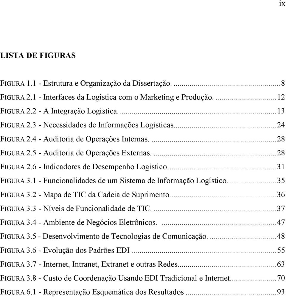 ..31 FIGURA 3.1 - Funcionalidades de um Sistema de Informação Logístico....35 FIGURA 3.2 - Mapa de TIC da Cadeia de Suprimento...36 FIGURA 3.3 - Níveis de Funcionalidade de TIC....37 FIGURA 3.