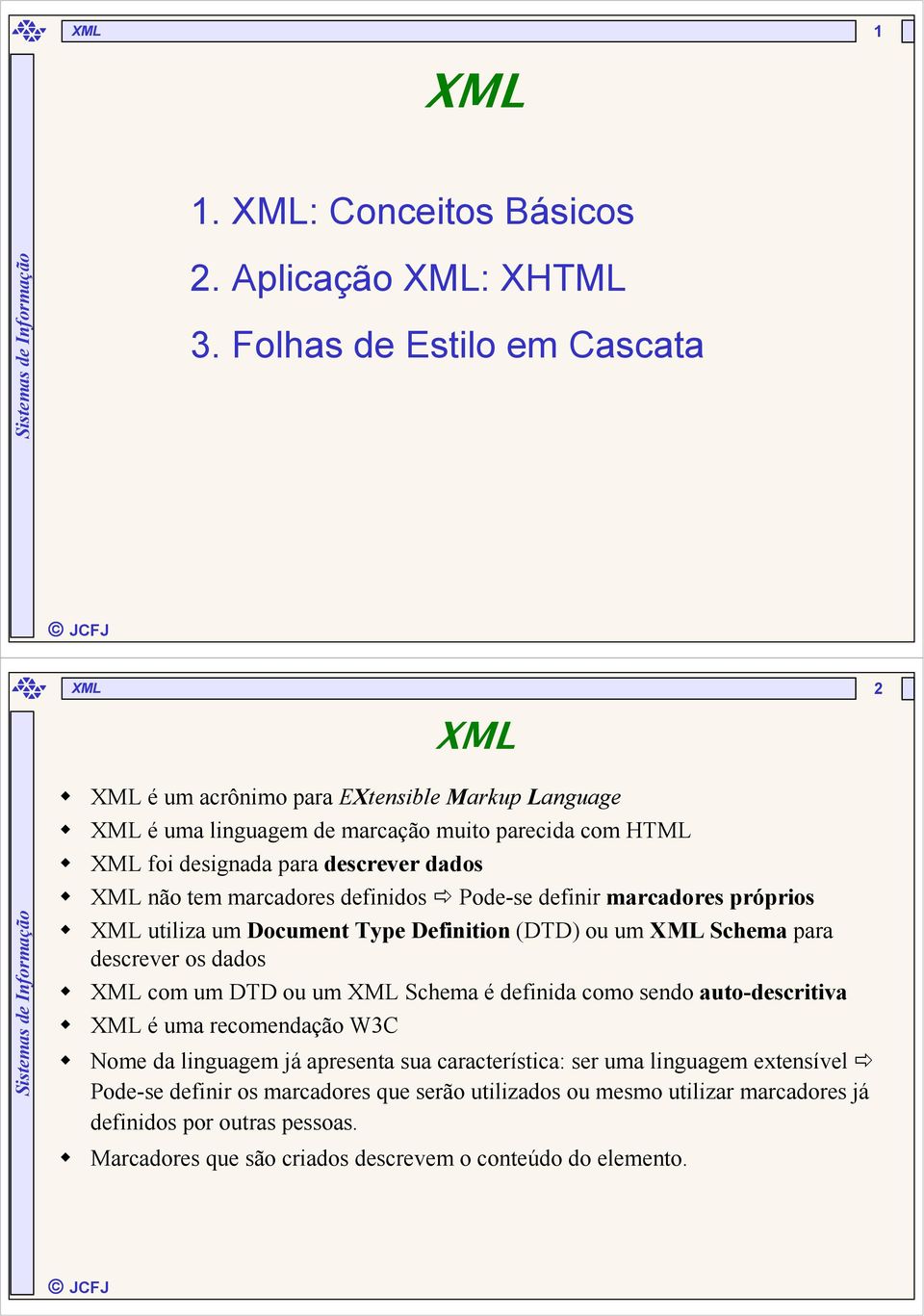 marcadores definidos Pode-se definir marcadores próprios utiliza um Document Type Definition (DTD) ou um Schema para descrever os dados com um DTD ou um Schema é definida