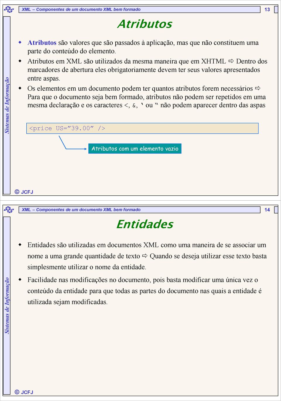 Os elementos em um documento podem ter quantos atributos forem necessários Para que o documento seja bem formado, atributos não podem ser repetidos em uma mesma declaração e os caracteres <, &, ou