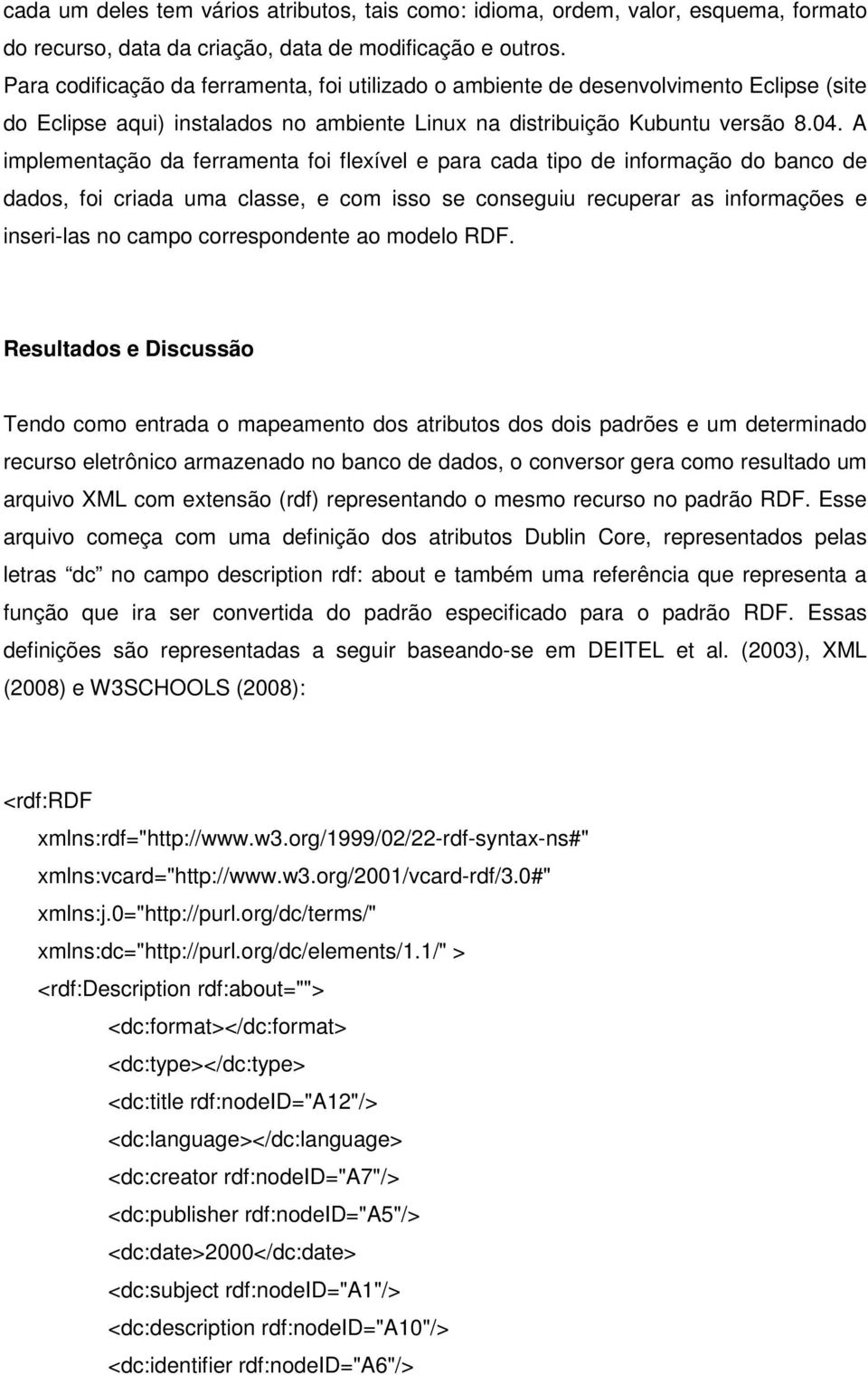 A implementação da ferramenta foi flexível e para cada tipo de informação do banco de dados, foi criada uma classe, e com isso se conseguiu recuperar as informações e inseri-las no campo