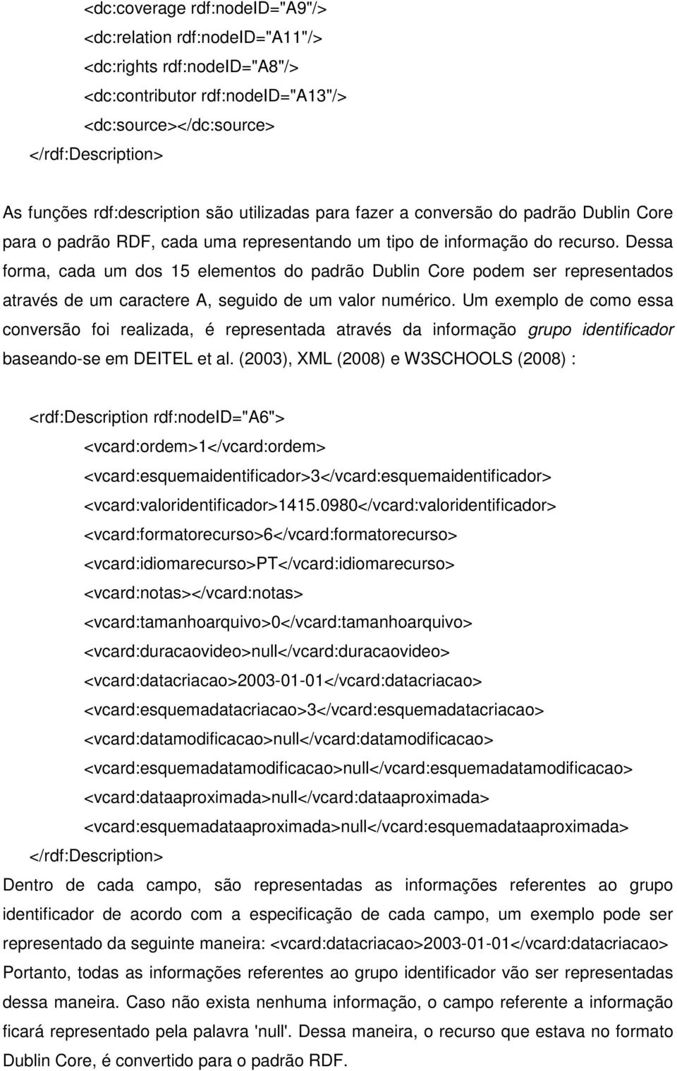 Dessa forma, cada um dos 15 elementos do padrão Dublin Core podem ser representados através de um caractere A, seguido de um valor numérico.