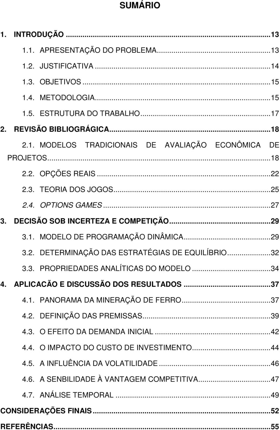 . MODELO DE PROGRAMAÇÃO DINÂMICA... 29 3.2. DETERMINAÇÃO DAS ESTRATÉGIAS DE EQUILÍBRIO... 32 3.3. PROPRIEDADES ANALÍTICAS DO MODELO... 34 4. APLICACÃO E DISCUSSÃO DOS RESULTADOS... 37 4.