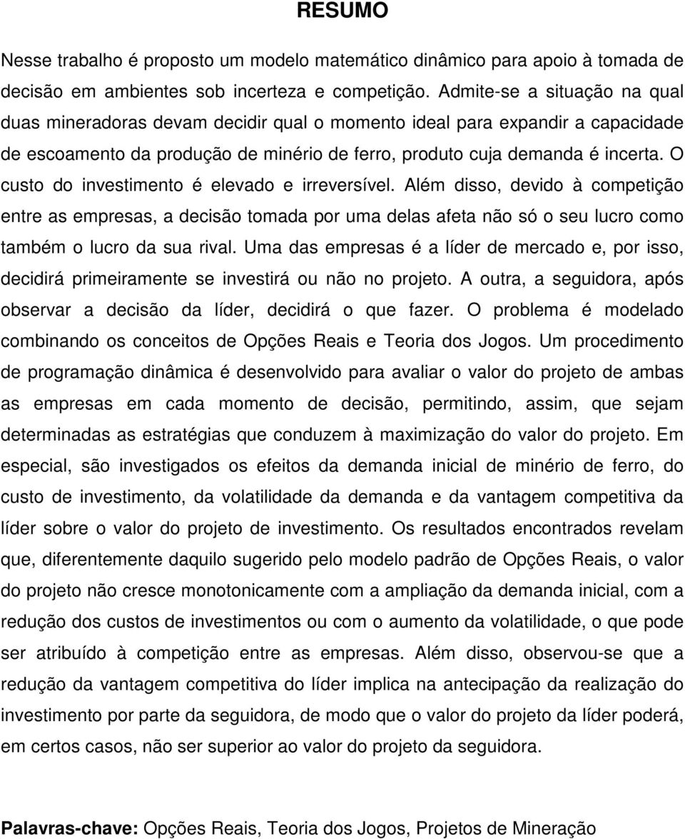 O cuso do nvesmeno é elevado e rreversível. Além dsso devdo à compeção enre as empresas a decsão omada por uma delas afea não só o seu lucro como ambém o lucro da sua rval.