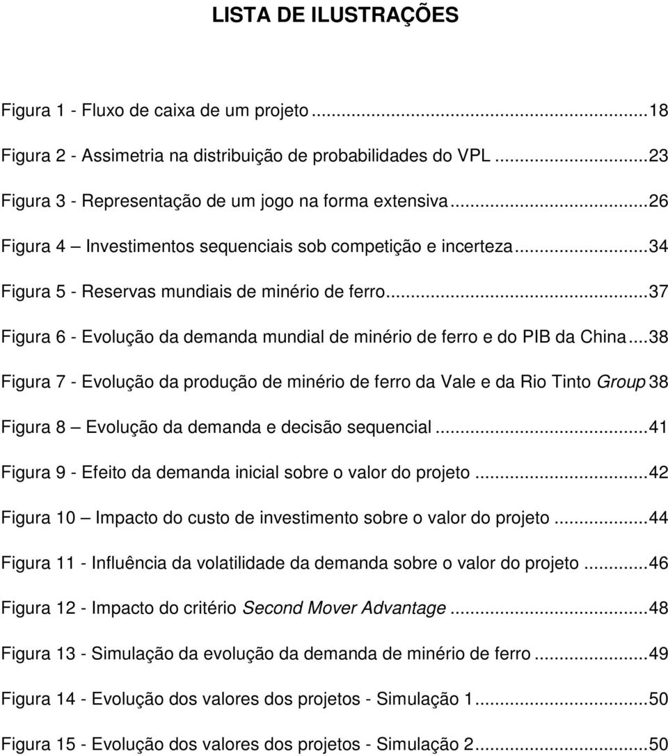 .. 38 Fgura 7 - Evolução da produção de mnéro de ferro da Vale e da Ro Tno Group 38 Fgura 8 Evolução da demanda e decsão sequencal... 4 Fgura 9 - Efeo da demanda ncal sobre o valor do projeo.