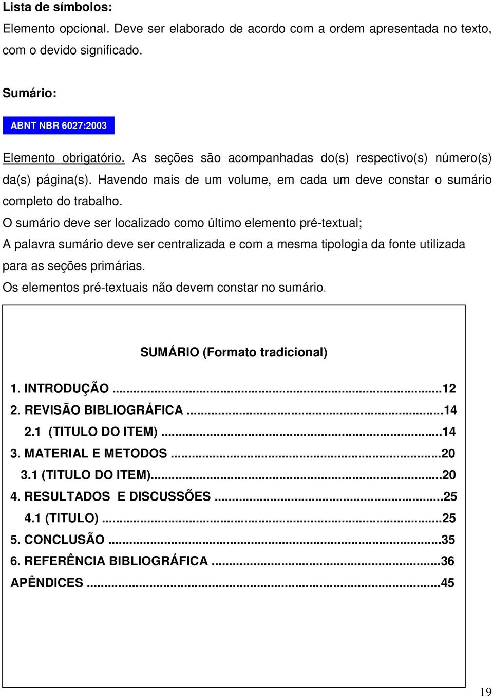 O sumário deve ser localizado como último elemento pré-textual; A palavra sumário deve ser centralizada e com a mesma tipologia da fonte utilizada para as seções primárias.