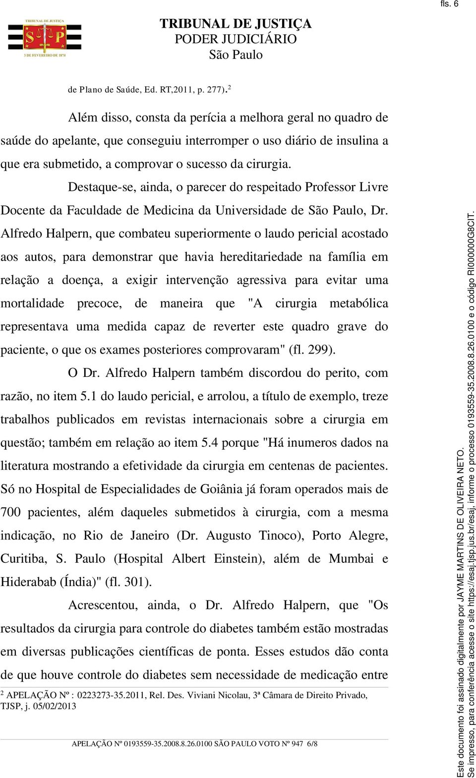 Destaque-se, ainda, o parecer do respeitado Professor Livre Docente da Faculdade de Medicina da Universidade de, Dr.