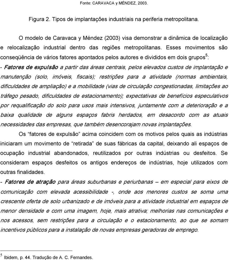 Esses movimentos são conseqüência de vários fatores apontados pelos autores e divididos em dois grupos 5 : Fatores de expulsão a partir das áreas centrais, pelos elevados custos de implantação e