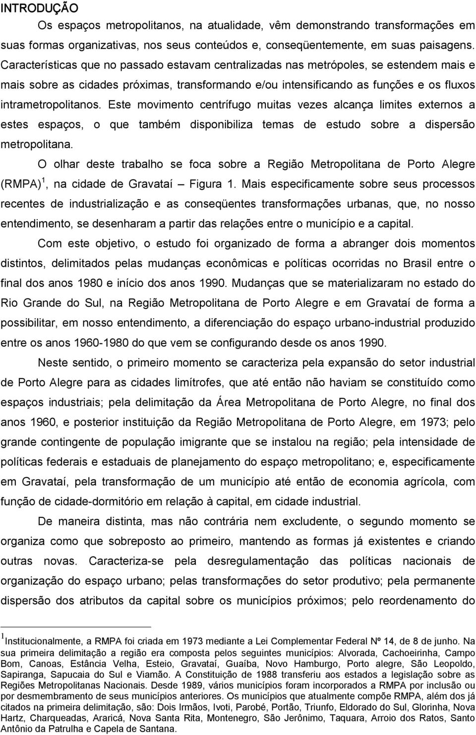 Este movimento centrífugo muitas vezes alcança limites externos a estes espaços, o que também disponibiliza temas de estudo sobre a dispersão metropolitana.