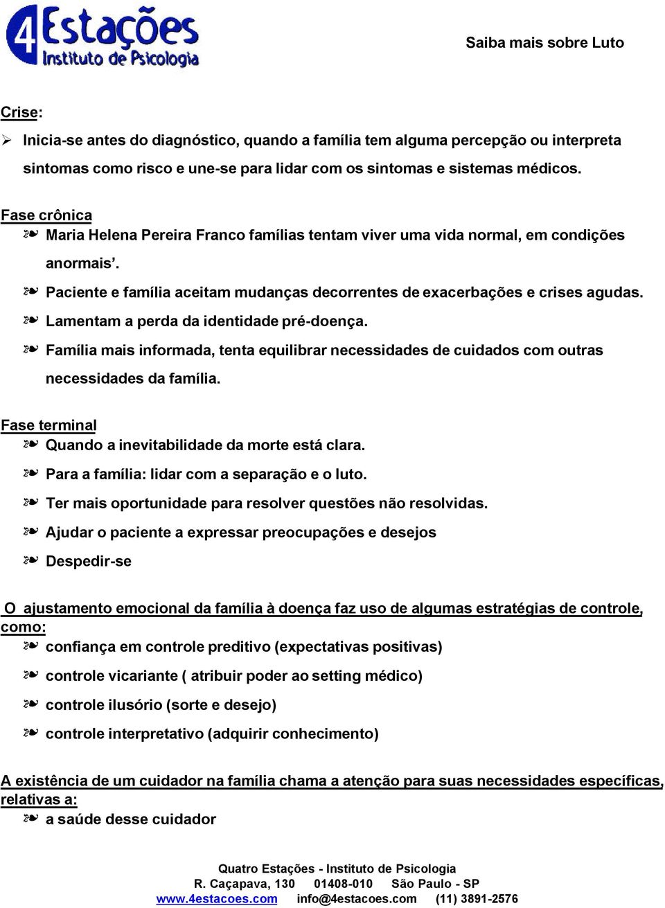 Lamentam a perda da identidade pré-doença. Família mais informada, tenta equilibrar necessidades de cuidados com outras necessidades da família.