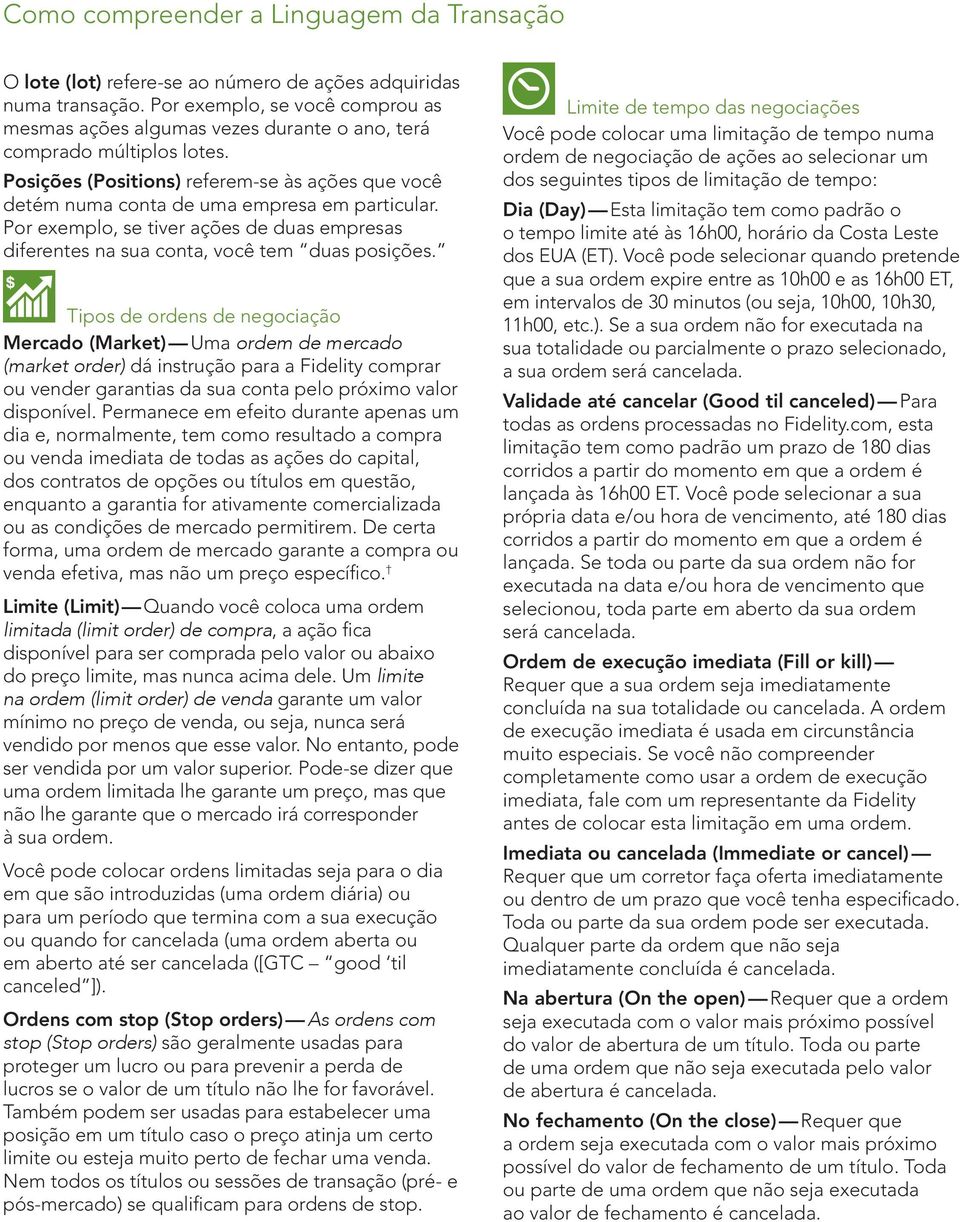 Posições (Positions) referem-se às ações que você detém numa conta de uma empresa em particular. Por exemplo, se tiver ações de duas empresas diferentes na sua conta, você tem duas posições.