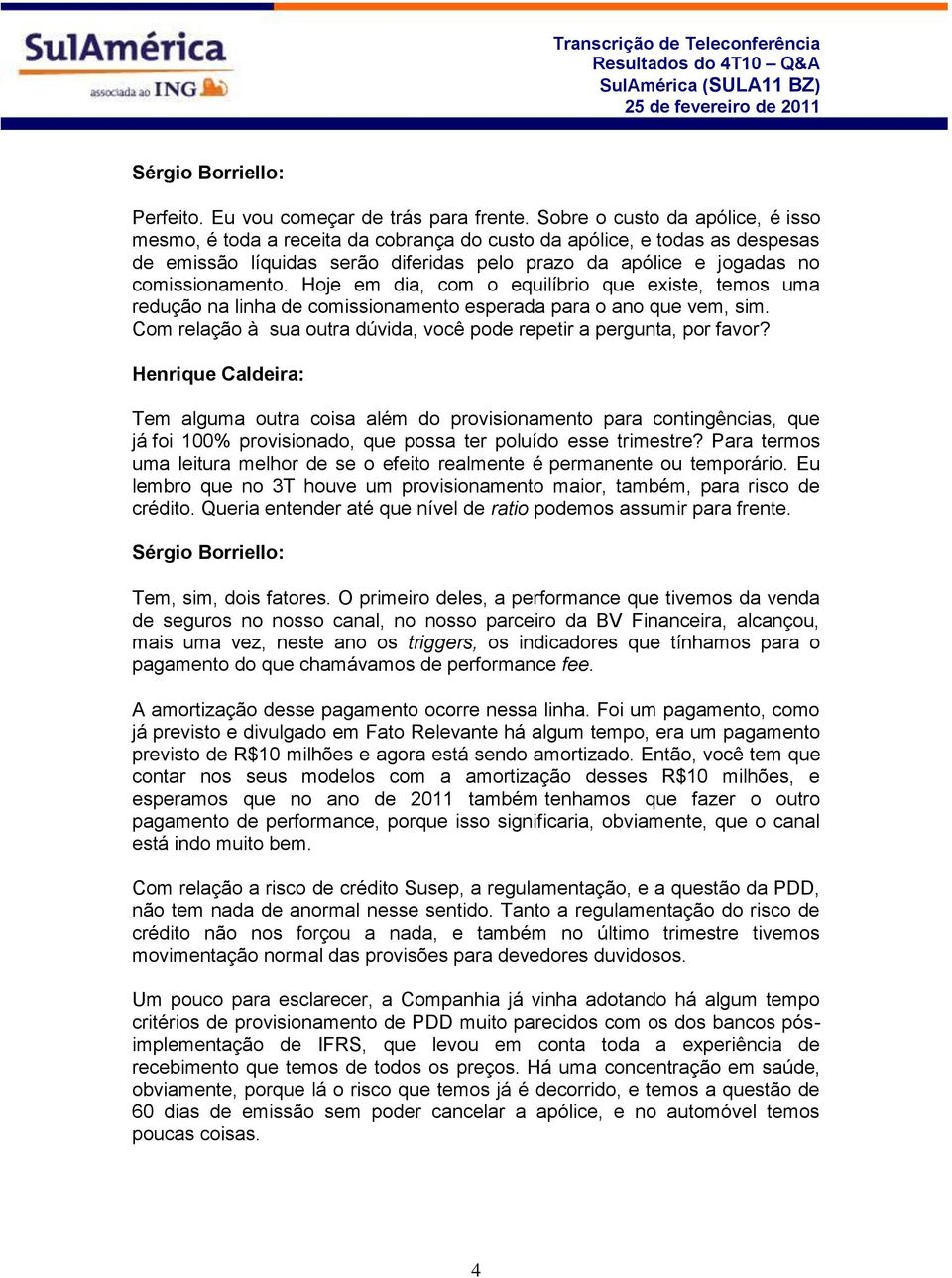 Hoje em dia, com o equilíbrio que existe, temos uma redução na linha de comissionamento esperada para o ano que vem, sim. Com relação à sua outra dúvida, você pode repetir a pergunta, por favor?