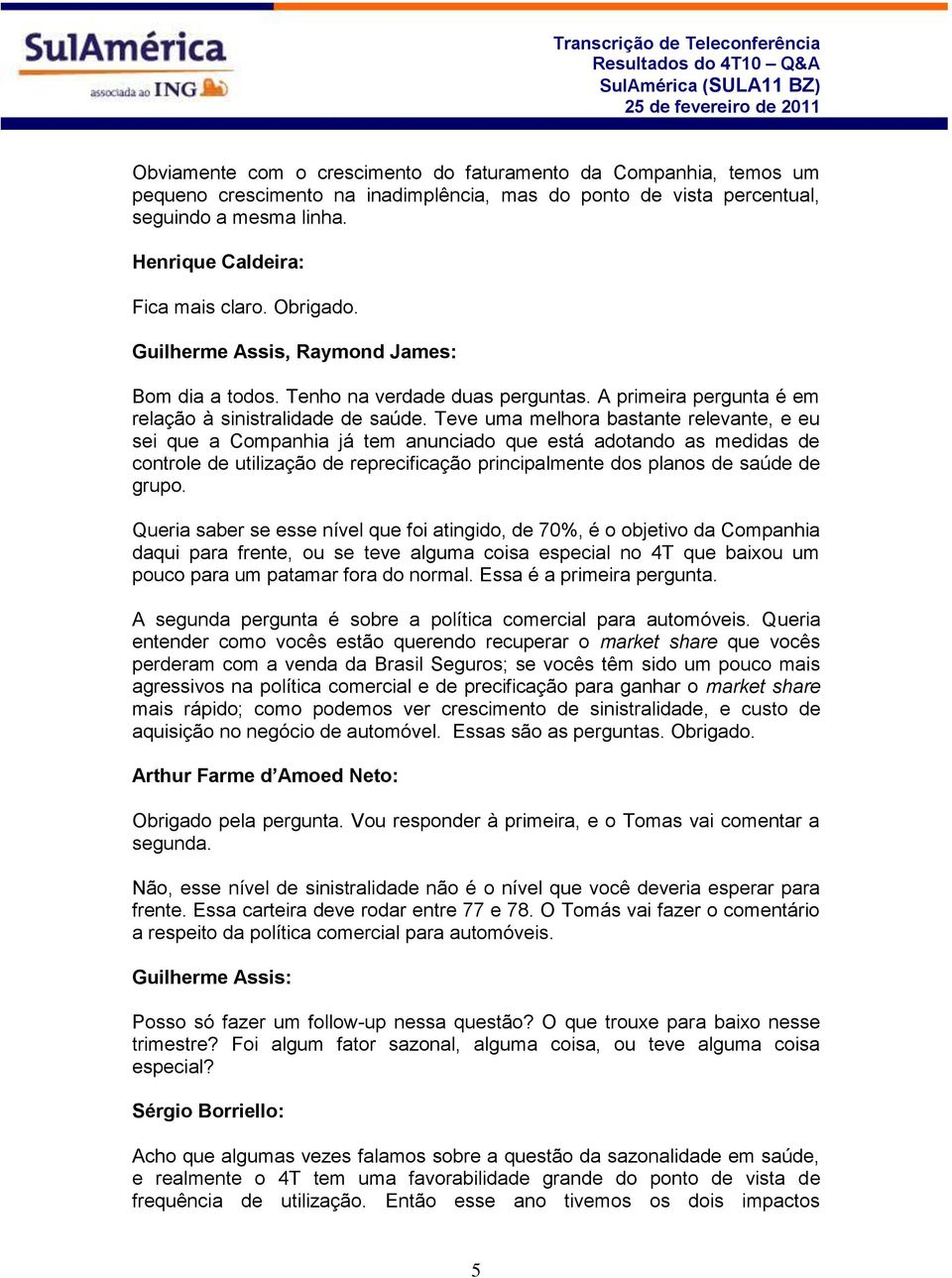 Teve uma melhora bastante relevante, e eu sei que a Companhia já tem anunciado que está adotando as medidas de controle de utilização de reprecificação principalmente dos planos de saúde de grupo.