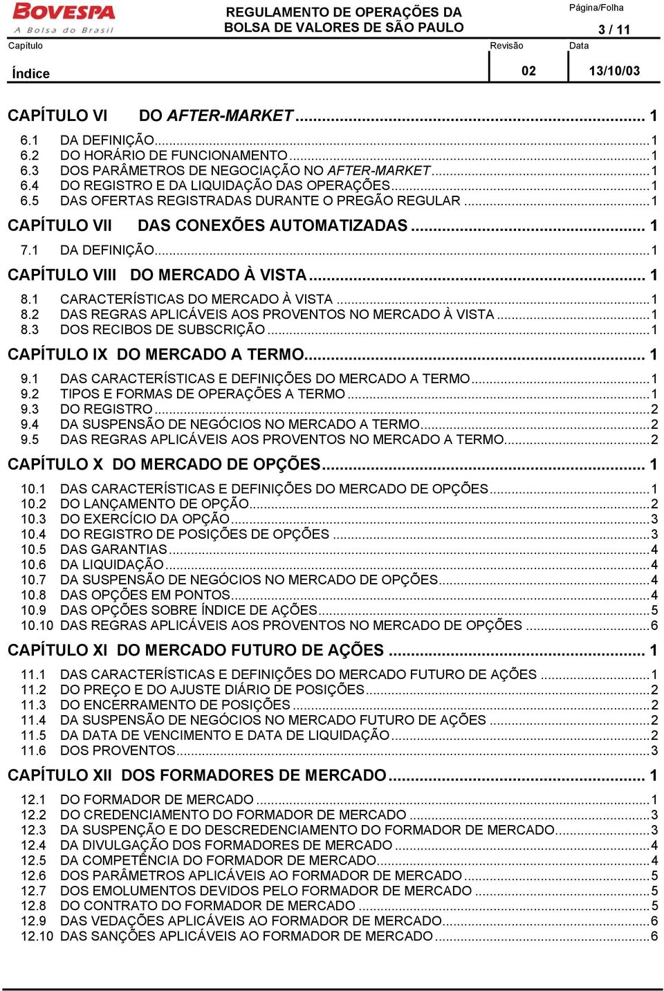 1 CARACTERÍSTICAS DO MERCADO À VISTA...1 8.2 DAS REGRAS APLICÁVEIS AOS PROVENTOS NO MERCADO À VISTA...1 8.3 DOS RECIBOS DE SUBSCRIÇÃO...1 CAPÍTULO IX DO MERCADO A TERMO... 1 9.