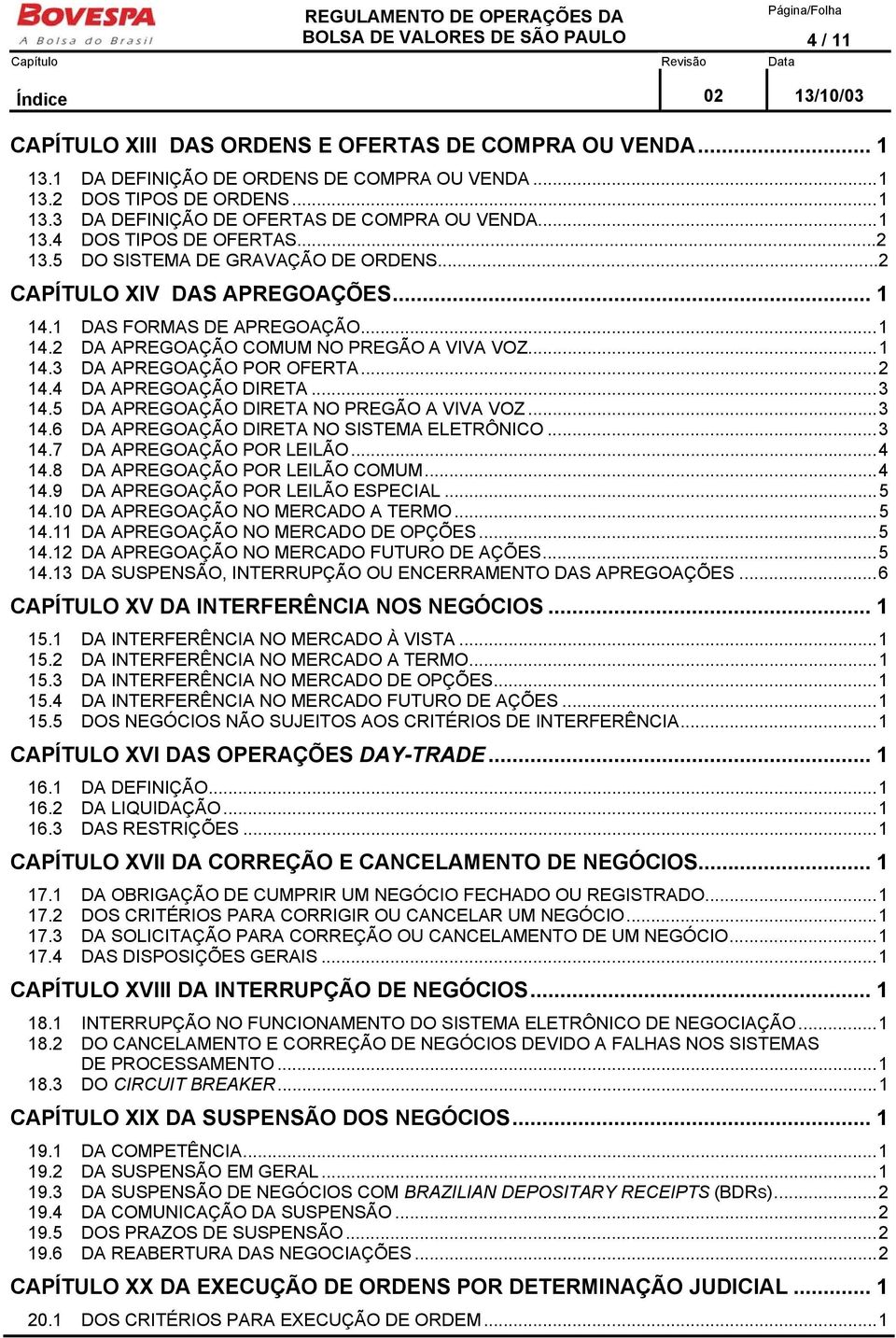 ..2 14.4 DA APREGOAÇÃO DIRETA...3 14.5 DA APREGOAÇÃO DIRETA NO PREGÃO A VIVA VOZ...3 14.6 DA APREGOAÇÃO DIRETA NO SISTEMA ELETRÔNICO...3 14.7 DA APREGOAÇÃO POR LEILÃO...4 14.