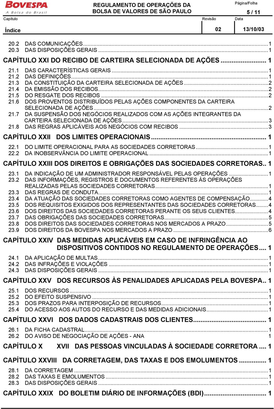 4 DA EMISSÃO DOS RECIBOS...2 21.5 DO RESGATE DOS RECIBOS...2 21.6 DOS PROVENTOS DISTRIBUÍDOS PELAS AÇÕES COMPONENTES DA CARTEIRA SELECIONADA DE AÇÕES...2 21.7 DA SUSPENSÃO DOS NEGÓCIOS REALIZADOS COM AS AÇÕES INTEGRANTES DA CARTEIRA SELECIONADA DE AÇÕES.