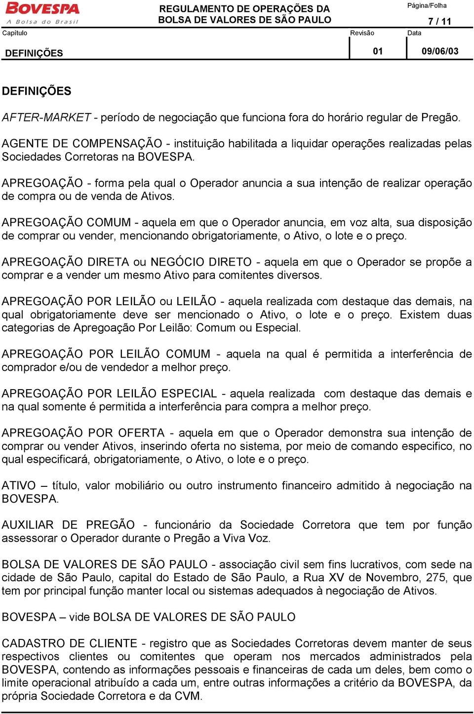 APREGOAÇÃO - forma pela qual o Operador anuncia a sua intenção de realizar operação de compra ou de venda de Ativos.