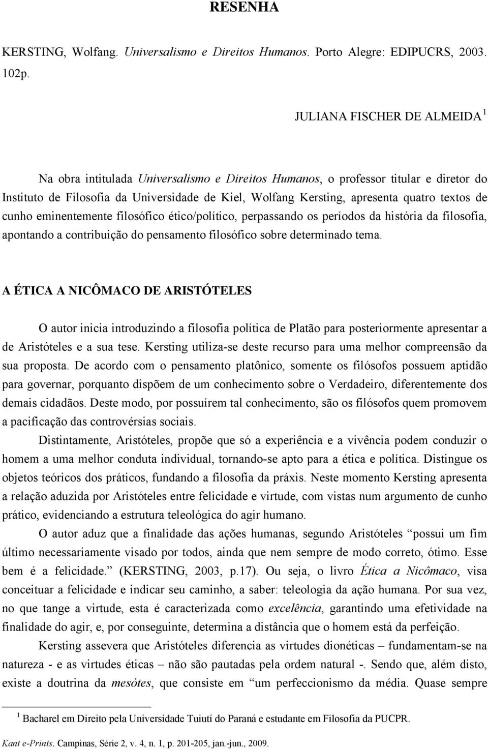 textos de cunho eminentemente filosófico ético/político, perpassando os períodos da história da filosofia, apontando a contribuição do pensamento filosófico sobre determinado tema.