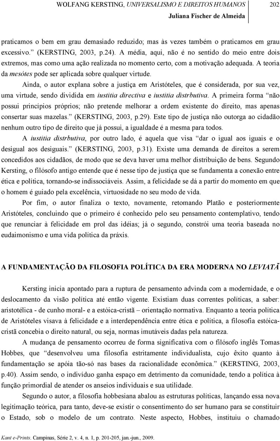 Ainda, o autor explana sobre a justiça em Aristóteles, que é considerada, por sua vez, uma virtude, sendo dividida em iustitia directiva e iustitia distrbutiva.