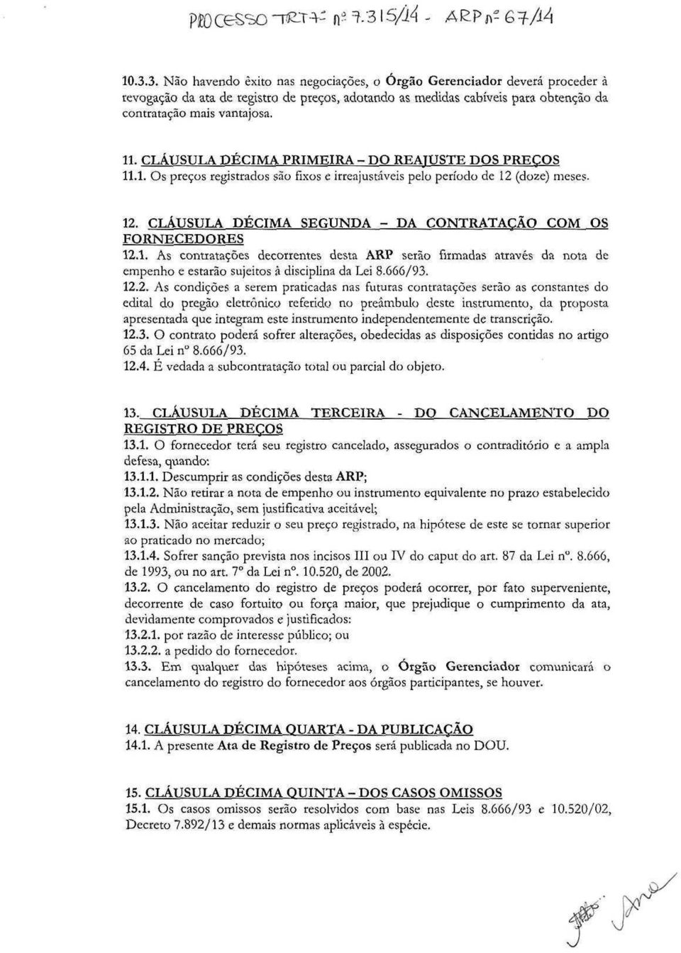 11. CLÁUSULA DÉCIMA PRIMEIRA - DO REAJUSTE DOS PREÇOS 11.1. Os preços registrados são fixos e irreajustáveis pelo período de 12 (doze) meses. 12. CLÁUSULA DÉCIMA SEGUNDA - DA CONTRATAÇÃO COM OS FORNECEDORES 12.