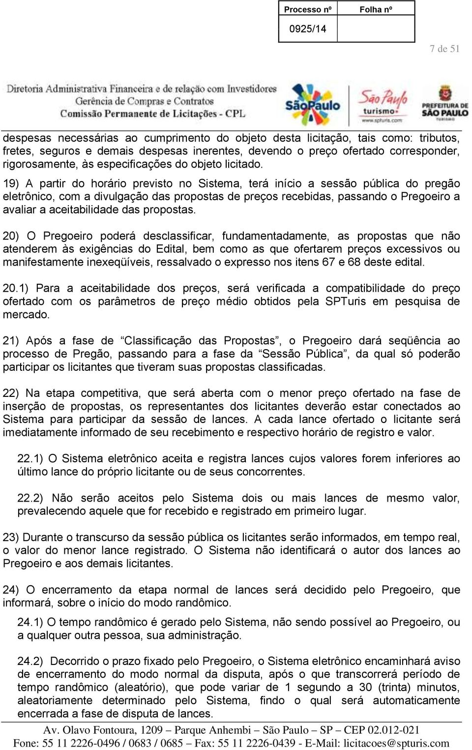 19) A partir do horário previsto no Sistema, terá início a sessão pública do pregão eletrônico, com a divulgação das propostas de preços recebidas, passando o Pregoeiro a avaliar a aceitabilidade das