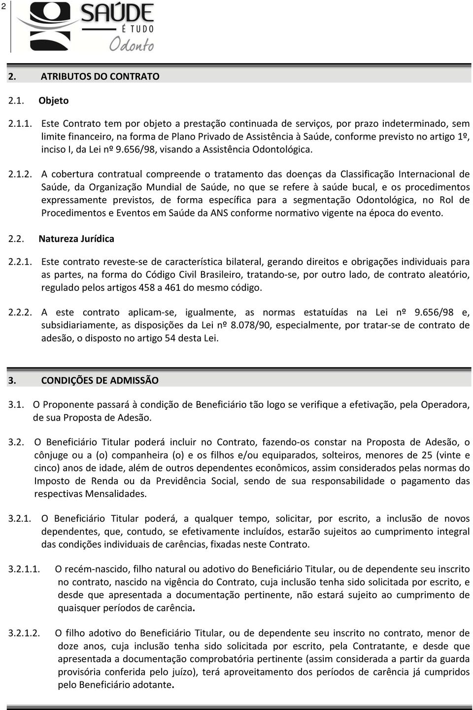 1. Este Contrato tem por objeto a prestação continuada de serviços, por prazo indeterminado, sem limite financeiro, na forma de Plano Privado de Assistência à Saúde, conforme previsto no artigo 1º,