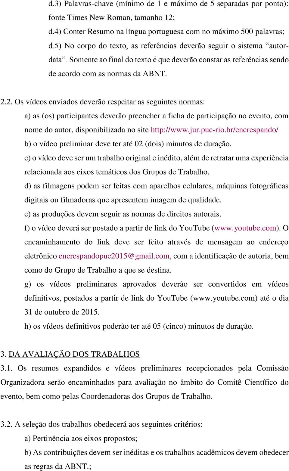 2. Os vídeos enviados deverão respeitar as seguintes normas: a) as (os) participantes deverão preencher a ficha de participação no evento, com nome do autor, disponibilizada no site http://www.jur.