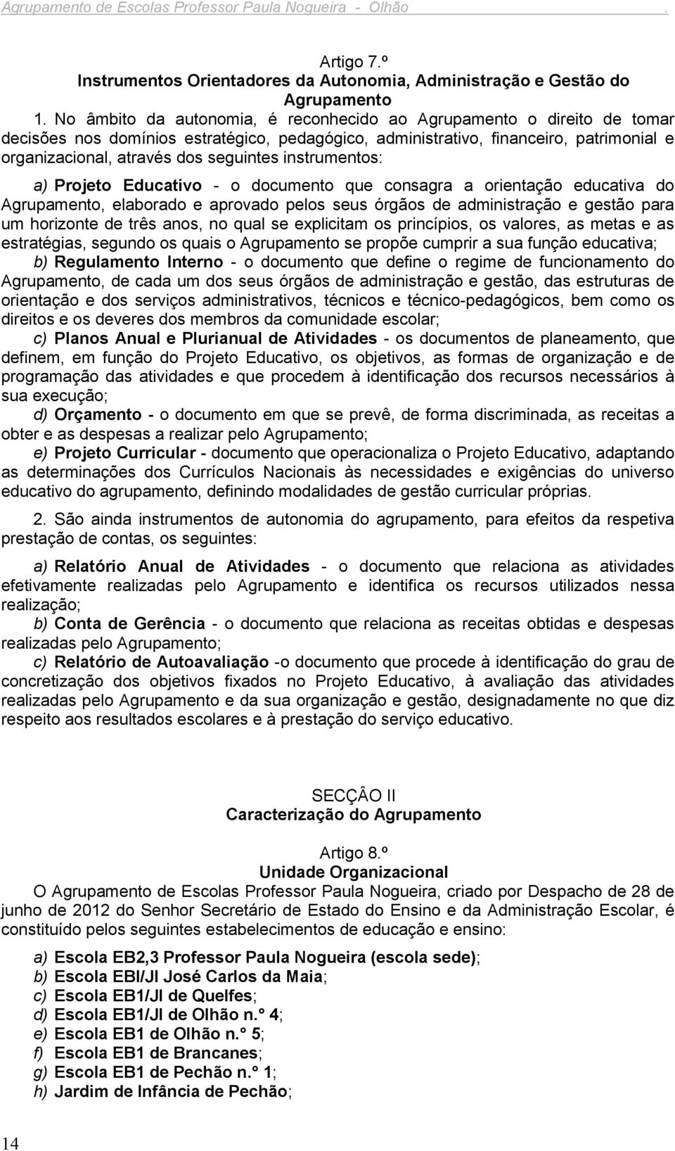 instrumentos: a) Projeto Educativo - o documento que consagra a orientação educativa do Agrupamento, elaborado e aprovado pelos seus órgãos de administração e gestão para um horizonte de três anos,