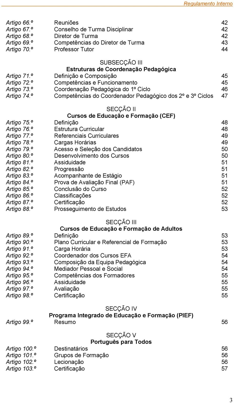 º Coordenação Pedagógica do 1º Ciclo 46 Artigo 74.º Competências do Coordenador Pedagógico dos 2º e 3º Ciclos 47 SECÇÃO II Cursos de Educação e Formação (CEF) Artigo 75.º Definição 48 Artigo 76.