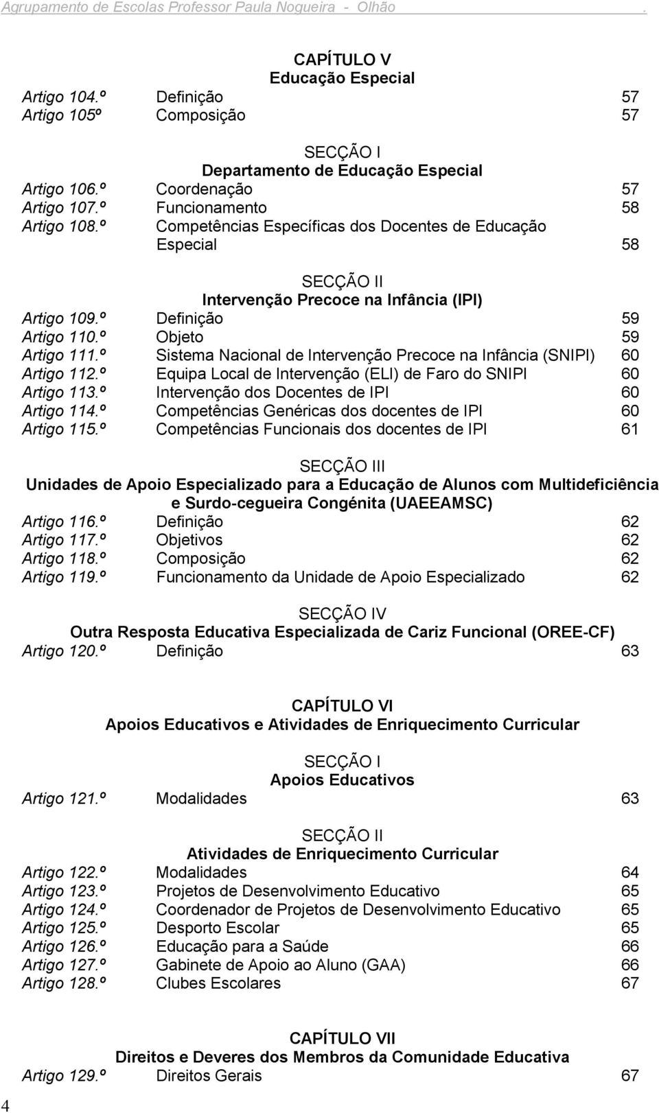 º Definição 59 Artigo 110.º Objeto 59 Artigo 111.º Sistema Nacional de Intervenção Precoce na Infância (SNIPI) 60 Artigo 112.º Equipa Local de Intervenção (ELI) de Faro do SNIPI 60 Artigo 113.