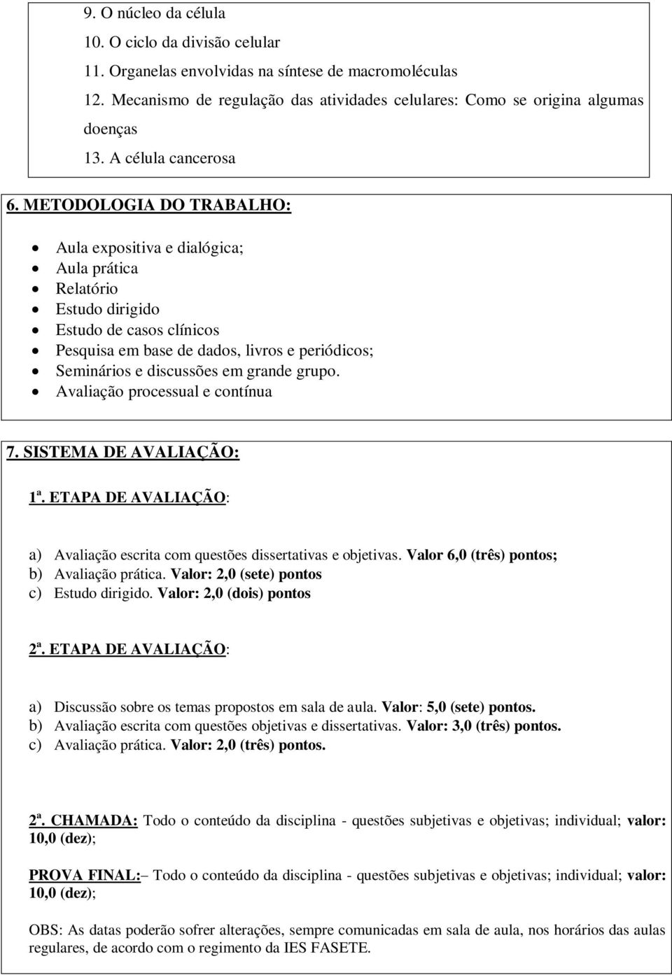 METODOLOGIA DO TRABALHO: Aula dialógica; Aula prática Estudo dirigido Estudo de casos clínicos Pesquisa em base de dados, livros e periódicos; Seminários e discussões em grande grupo.