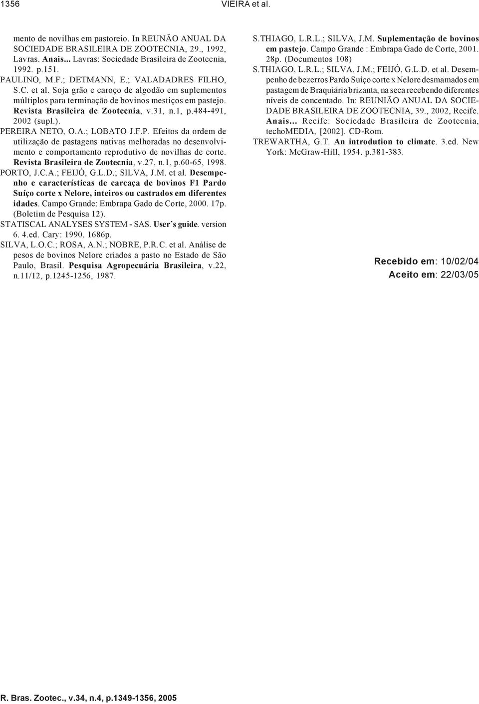 484-491, 2002 (supl.). PEREIRA NETO, O.A.; LOBATO J.F.P. Efeitos da ordem de utilização de pastagens nativas melhoradas no desenvolvimento e comportamento reprodutivo de novilhas de corte.