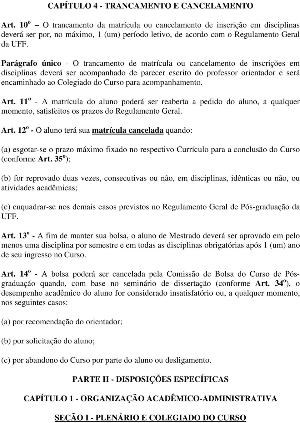 Parágrafo único - O trancamento de matrícula ou cancelamento de inscrições em disciplinas deverá ser acompanhado de parecer escrito do professor orientador e será encaminhado ao Colegiado do Curso