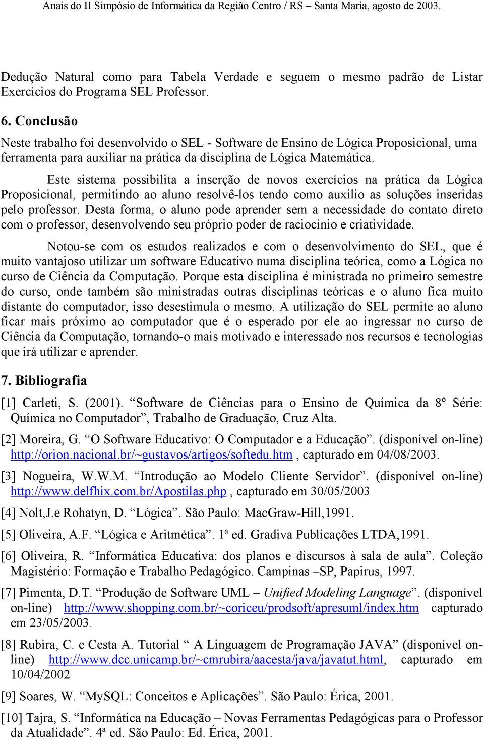 Este sistema possibilita a inserção de novos exercícios na prática da Lógica Proposicional, permitindo ao aluno resolvê-los tendo como auxilio as soluções inseridas pelo professor.