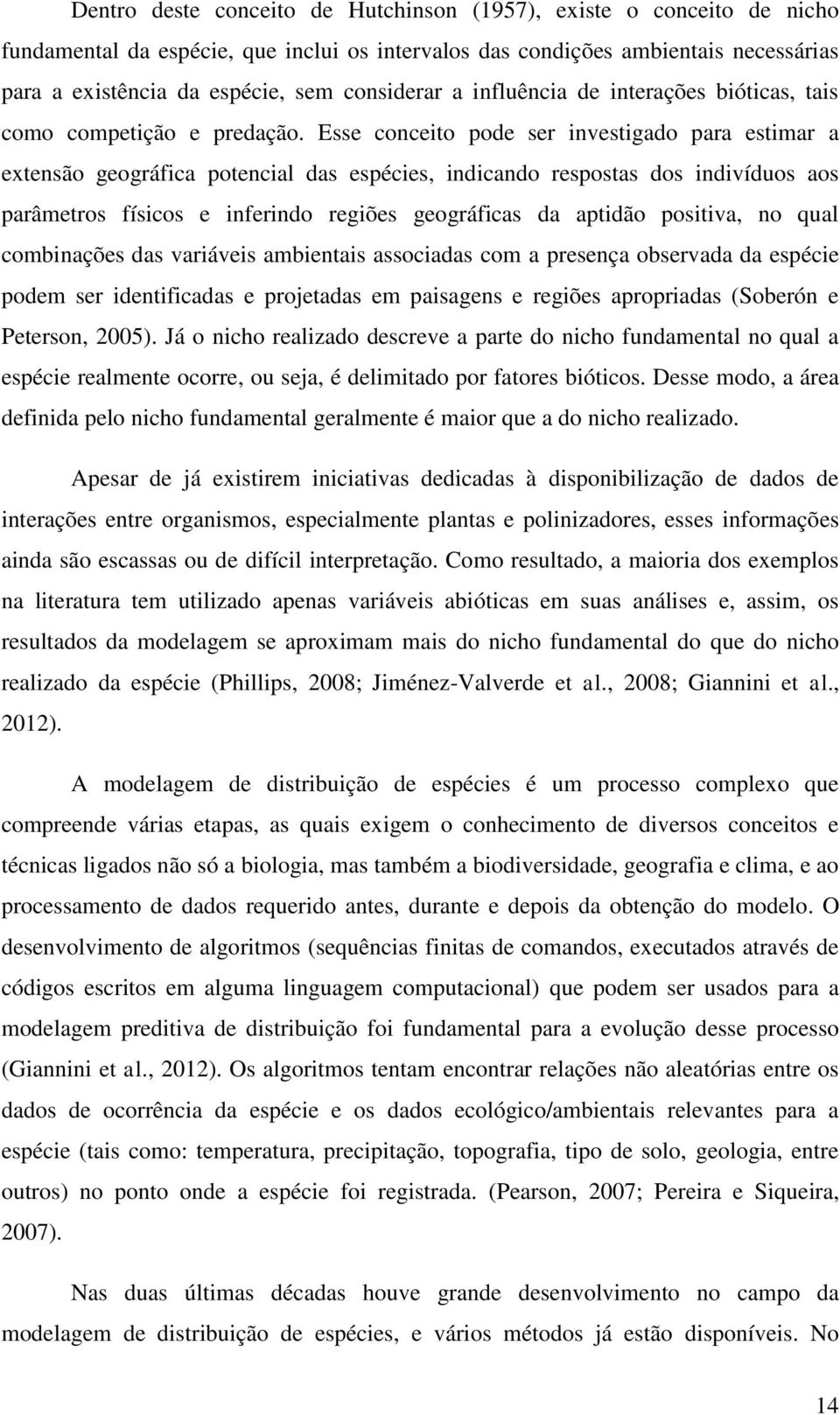 Esse conceito pode ser investigado para estimar a extensão geográfica potencial das espécies, indicando respostas dos indivíduos aos parâmetros físicos e inferindo regiões geográficas da aptidão