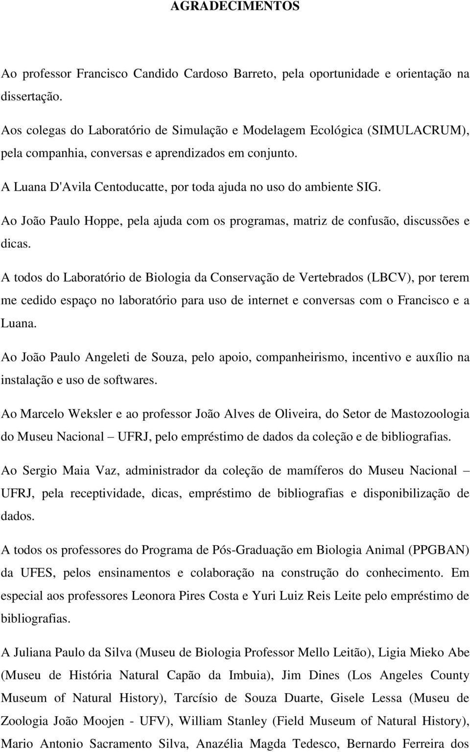 Ao João Paulo Hoppe, pela ajuda com os programas, matriz de confusão, discussões e dicas.