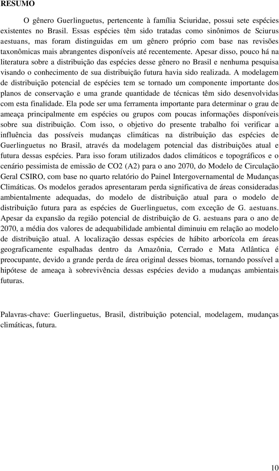 Apesar disso, pouco há na literatura sobre a distribuição das espécies desse gênero no Brasil e nenhuma pesquisa visando o conhecimento de sua distribuição futura havia sido realizada.