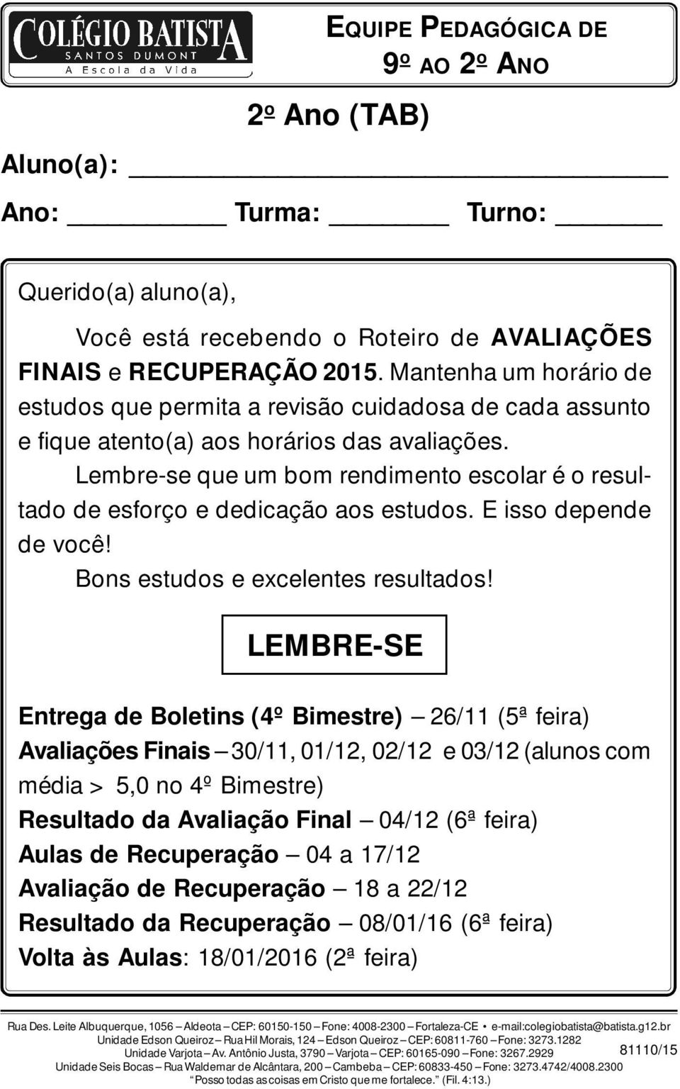 Lembre-se que um bom rendimento escolar é o resultado de esforço e dedicação aos estudos. E isso depende de você! Bons estudos e excelentes resultados!