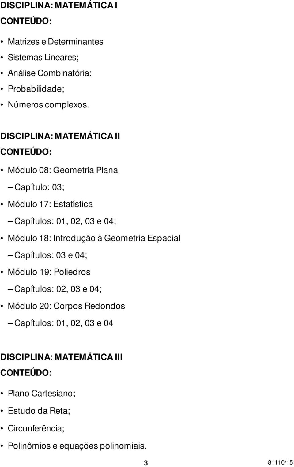 Introdução à Geometria Espacial Capítulos: 03 e 04; Módulo 19: Poliedros Capítulos: 02, 03 e 04; Módulo 20: Corpos Redondos