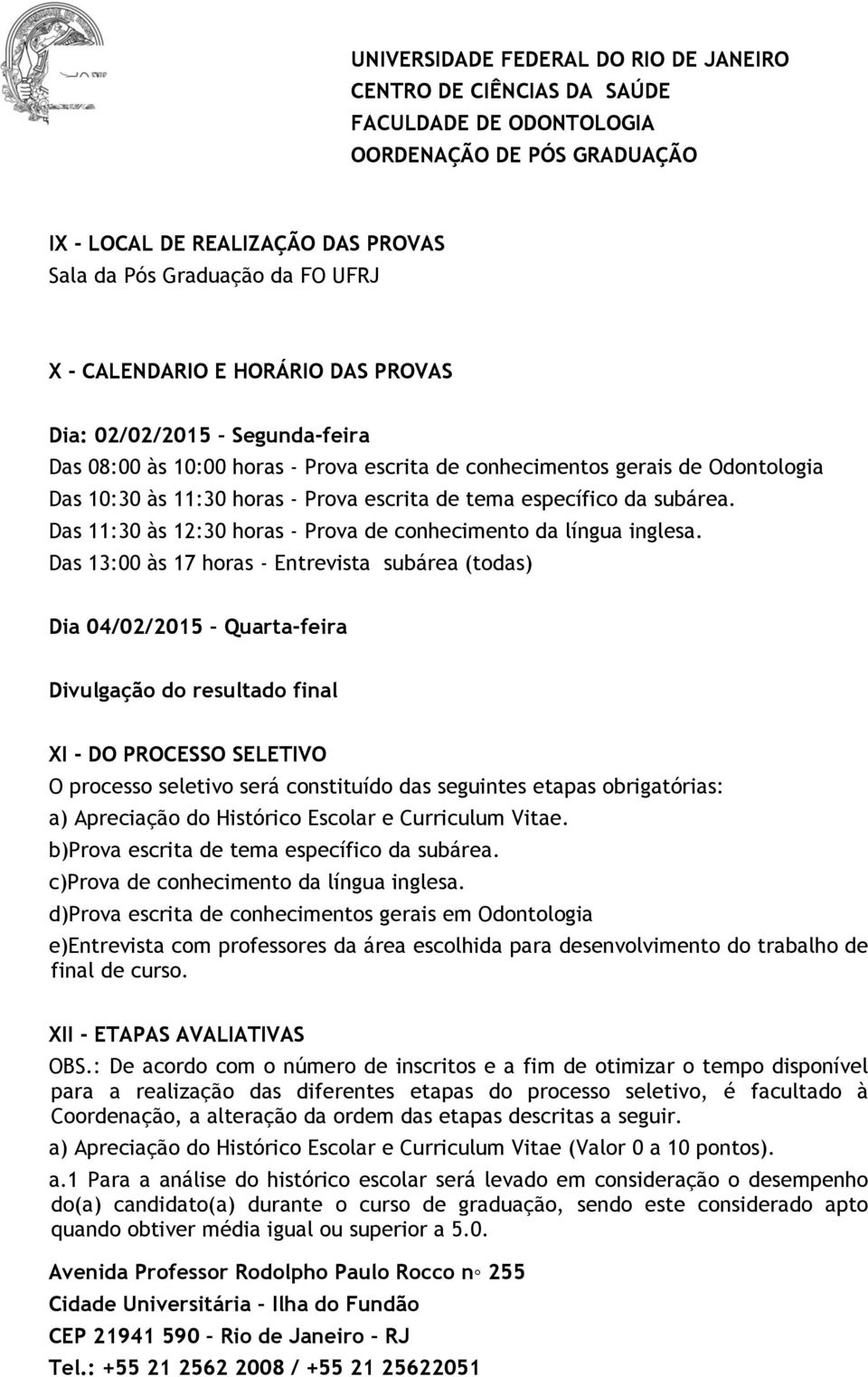 Das 13:00 às 17 horas - Entrevista subárea (todas) Dia 04/02/2015 Quarta-feira Divulgação do resultado final XI - DO PROCESSO SELETIVO O processo seletivo será constituído das seguintes etapas