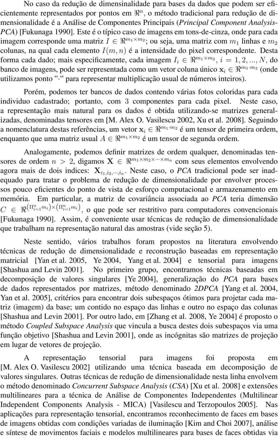 Este é o típico caso de imagens em tons-de-cinza, onde para cada imagem corresponde uma matriz I R m 1 m 2 ; ou seja, uma matriz com m 1 linhas e m 2 colunas, na qual cada elemento I(m, n) é a