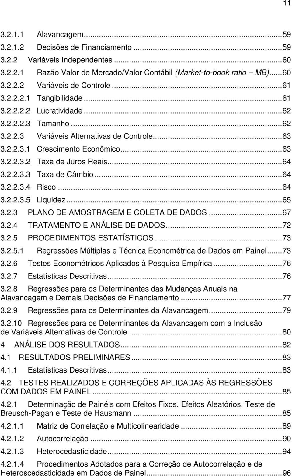 ..64 3.2.2.3.3 Taxa de Câmbio...64 3.2.2.3.4 Risco...64 3.2.2.3.5 Liquidez...65 3.2.3 PLANO DE AMOSTRAGEM E COLETA DE DADOS...67 3.2.4 TRATAMENTO E ANÁLISE DE DADOS...72 3.2.5 PROCEDIMENTOS ESTATÍSTICOS.